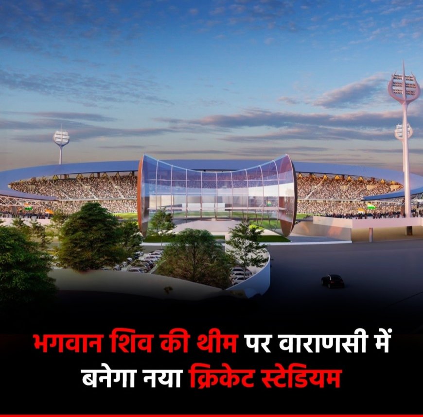 शिव भगवान की थीम पर अत्याधुनिक सुविधाओं से लैस अंतरराष्ट्रीय क्रिकेट स्टेडियम वाराणसी में
