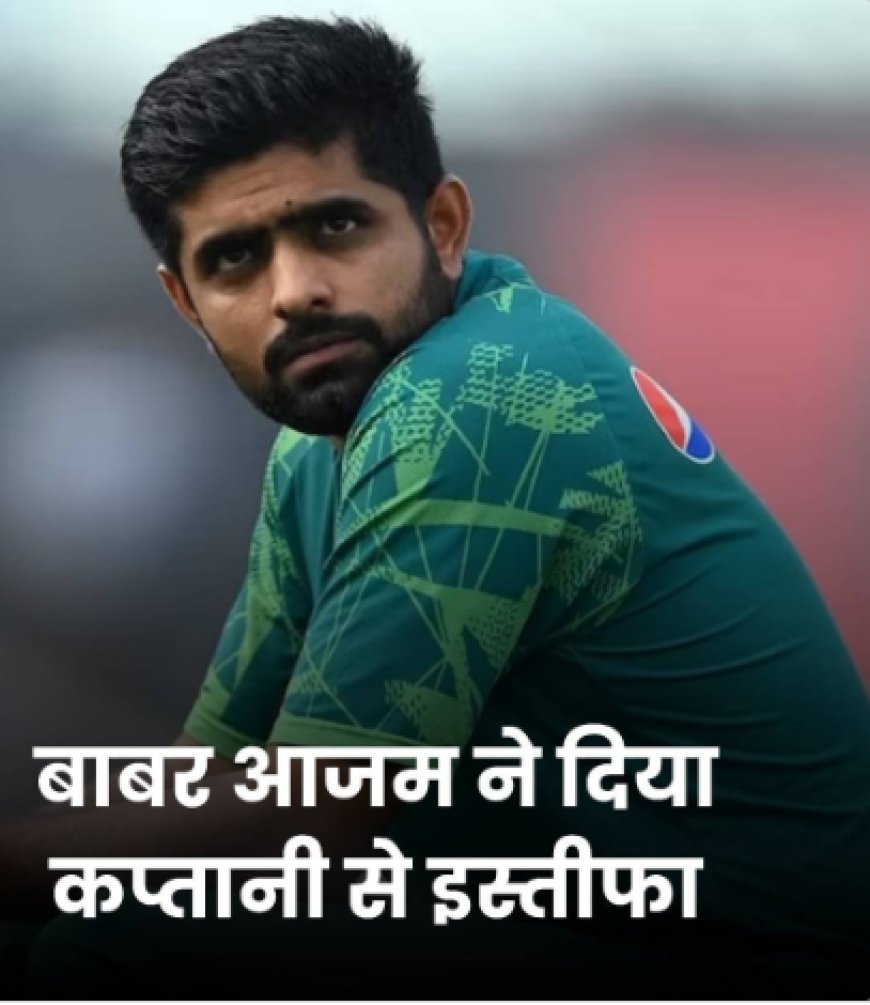 बाबर आजम ने पाकिस्तान क्रिकेट टीम की कप्तानी से इस्तीफा देने का ऐलान किया