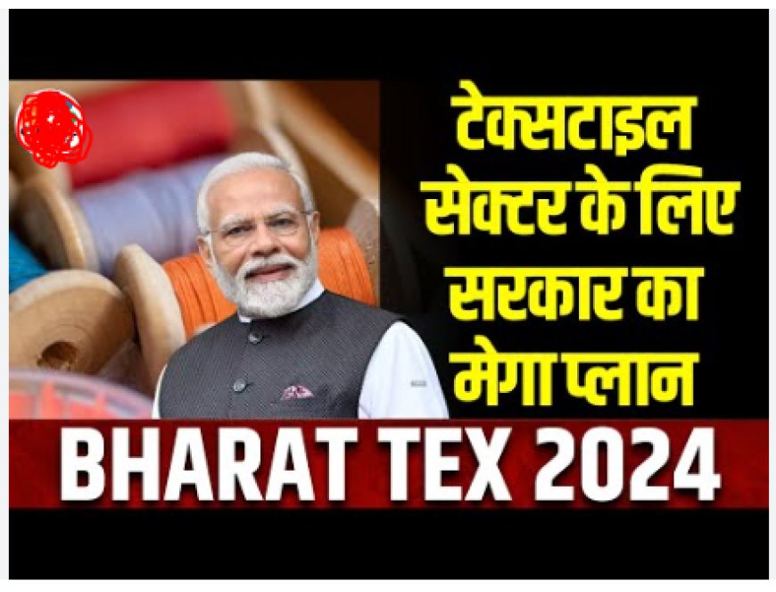 प्रधानमंत्री ने 26 फरवरी को ‘भारत टेक्स 2024’ का उद्घाटन किया