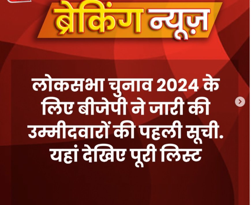 भारतीय जनता पार्टी ने घोषित की लोकसभा चुनाव 2024 की पहली उम्मीदवार सूची