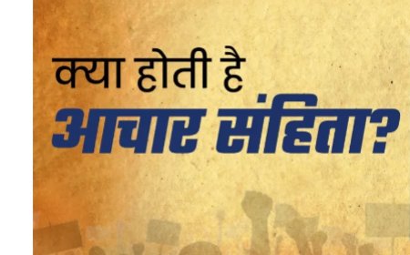 आचार संहिता क्‍या है, निर्वाचन आयोग की क्‍या भूमिका है