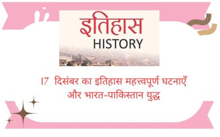 17  दिसंबर का इतिहास महत्त्वपूर्ण घटनाएँ और  निधन, जन्मे व्यक्ति, के बारे में सभी जानकारी