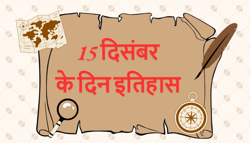 15 दिसंबर  का इतिहास में कई महत्वपूर्ण घटनाएँ घटी हैं। आइए, इन घटनाओं पर विस्तृत जानकारी प्राप्त करें, today history