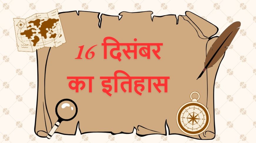 16 दिसंबर की महत्त्वपूर्ण घटनाएँ, 16 दिसंबर को हुए निधन आज के दिन,  16 दिसंबर को जन्मे व्यक्ति,