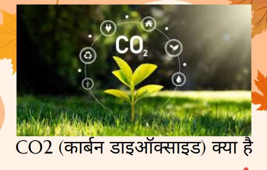 CO2 (कार्बन डाइऑक्साइड) क्या है और यह कहां से निकलता है?