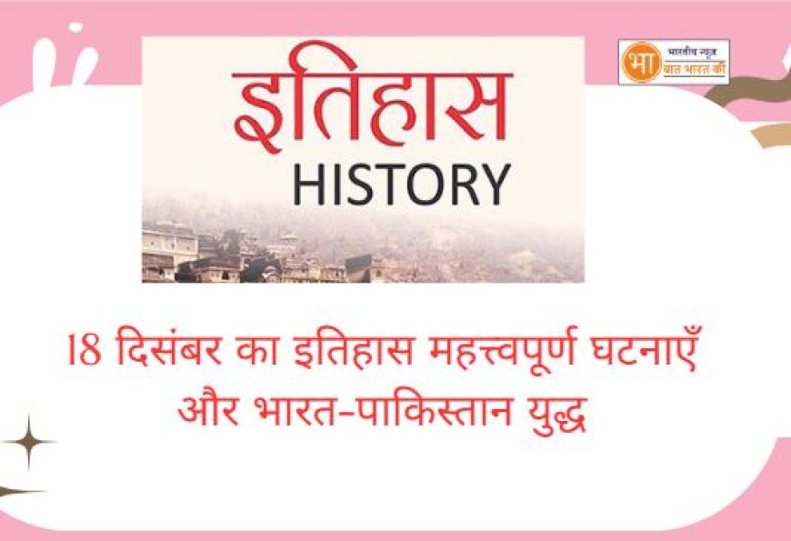 18 दिसंबर का इतिहास महत्त्वपूर्ण घटनाएँ और भारत-पाकिस्तान युद्ध की विजय दीवस, 18 दिसंबर की महत्त्वपूर्ण घटनाएँ, 18 दिसंबर को हुए निधन आज के दिन, 18 दिसंबर को जन्मे व्यक्ति,