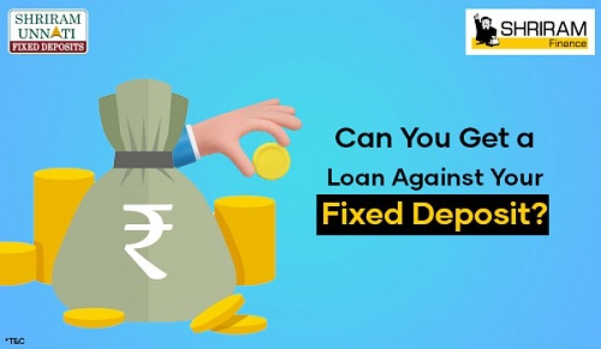 Can You Get a Loan Against Your Fixed Deposit