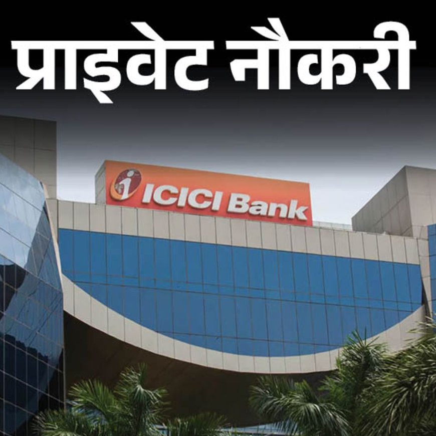 प्राइवेट नौकरी:ICICI बैंक ने यूपी और राजस्थान लोकेशन के लिए रिलेशनशिप मैनेजर की वैकेंसी निकाली; सैलरी 12 लाख तक