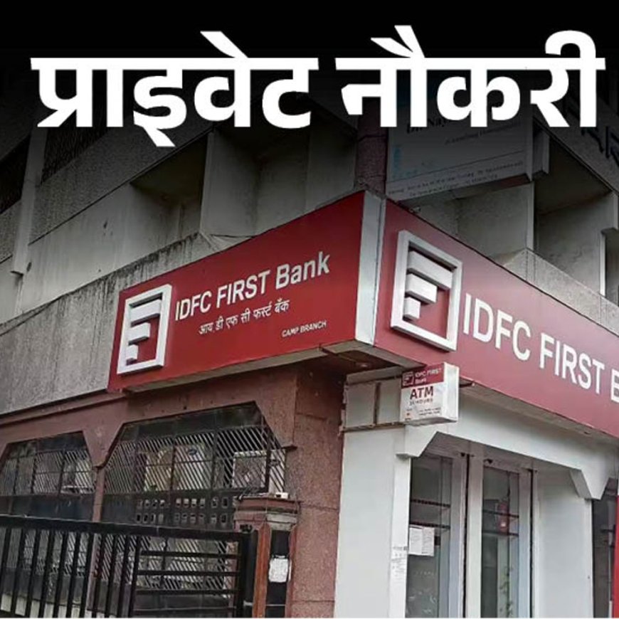 प्राइवेट नौकरी:IDFC FIRST Bank ने रिलेशनशिप मैनेजर की वैकेंसी निकाली, ग्रेजुएटस करें अप्लाई