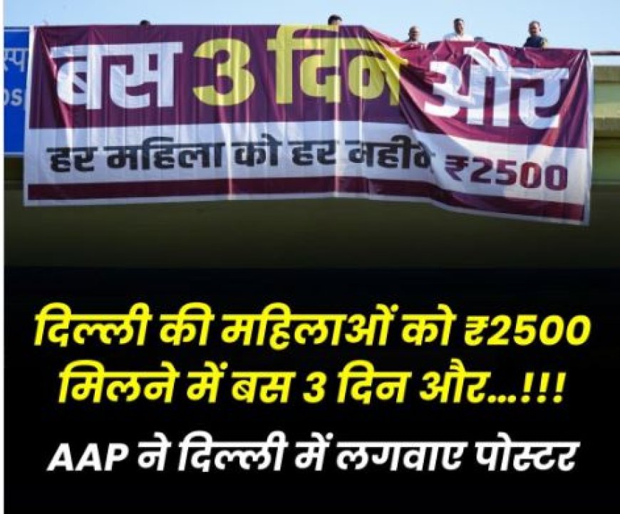 दिल्ली की महिलाओं को ₹2500 मिलने में बस 3 दिन, AAP ने लगाए पोस्टर