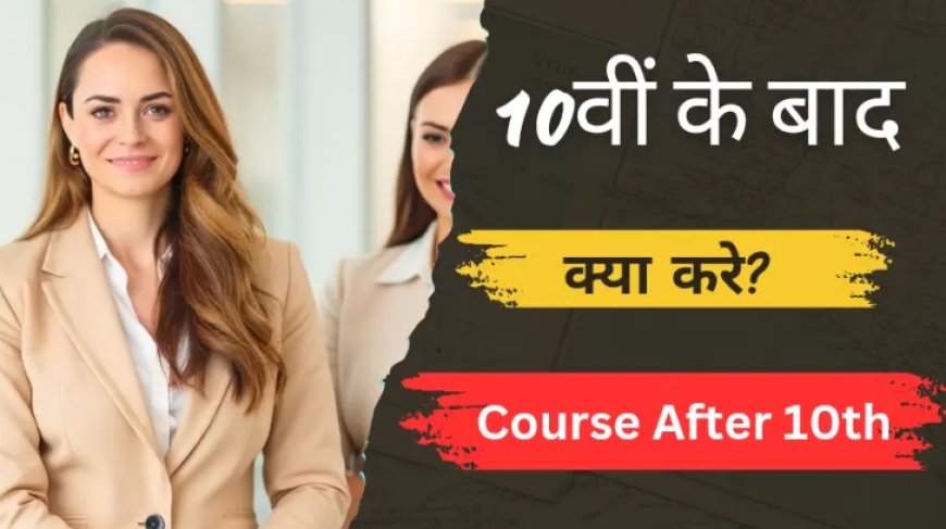 10वीं के बाद कर सकते हैं ये बेहतरीन कोर्स – Best Career Options After 10th Pass