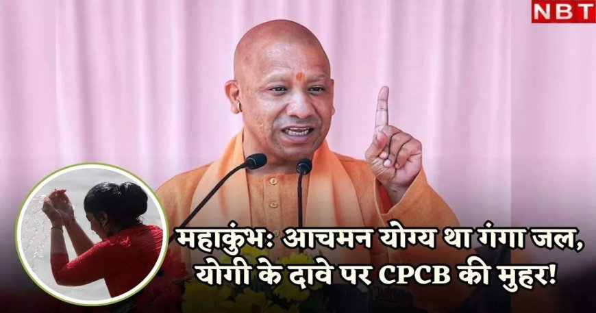 जो योगी ने कहा वही हुआ, सीपीसीबी ने नई रिपोर्ट में कहा- महाकुंभ के दौरान पानी की गुणवत्ता स्नान के लिए उपयुक्त थी