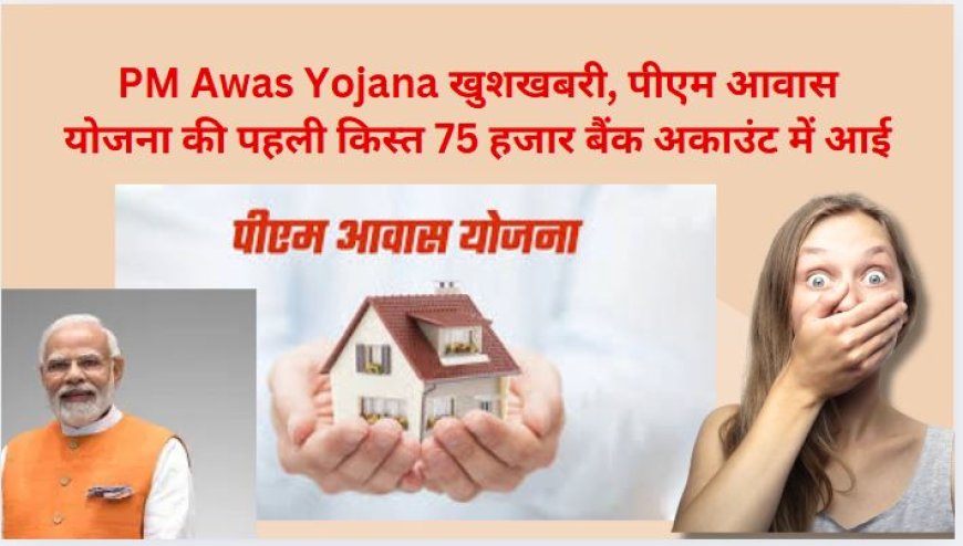  Pradhan Mantri Awas Yojana पीएम आवास योजना के तहत पहली किस्त जारी, 75 हजार लाभार्थियों को मिला लाभ