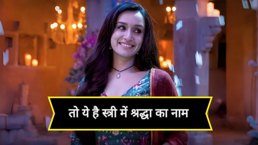 Stree 3 आई भी नहीं और खुल गया सबसे बड़ा राज, ये है Shraddha Kapoor के किरदार का नाम