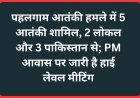 पहलगाम आतंकी हमले में 5 आतंकी शामिल, 2 लोकल और 3 पाकिस्तान से; PM आवास पर जारी है हाई लेवल मीटिंग
