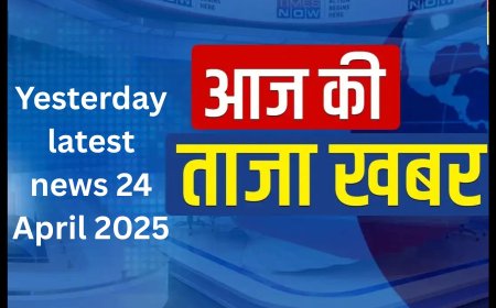 कल  की ताजा खबर, 24 अप्रैल 2025 kal ki Taza Khabar 