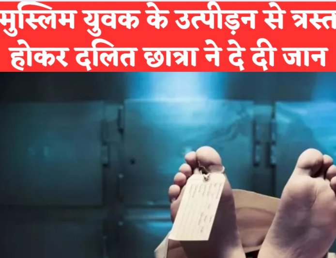 मुस्लिम युवक के उत्पीड़न से त्रस्त होकर दलित छात्रा ने दे दी जान