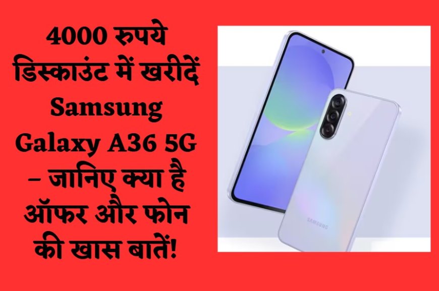4000 रुपये डिस्काउंट में खरीदें Samsung Galaxy A36 5G – जानिए क्या है ऑफर और फोन की खास बातें!