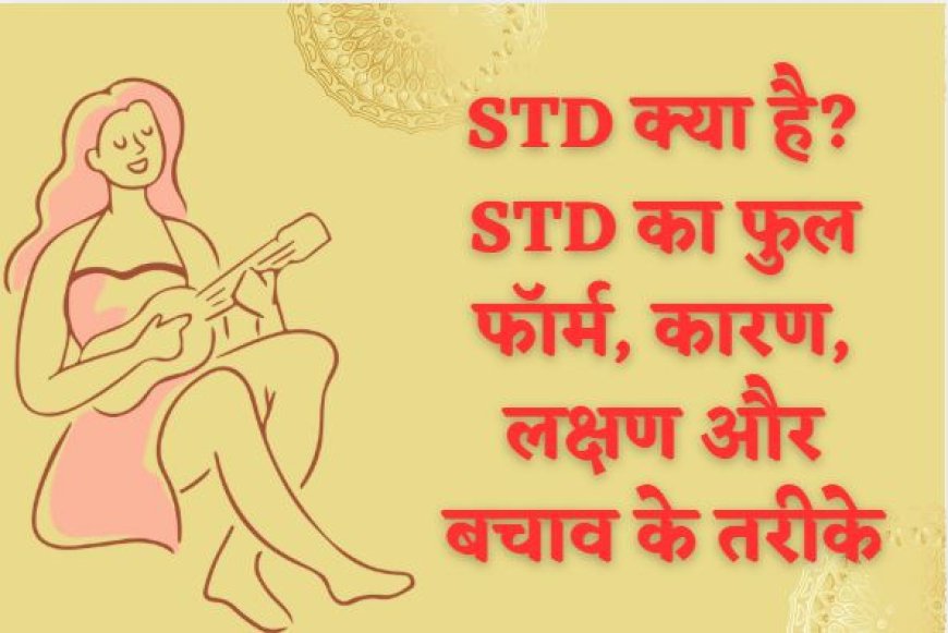 STD क्या है? STD का फुल फॉर्म, कारण, लक्षण और बचाव के तरीके