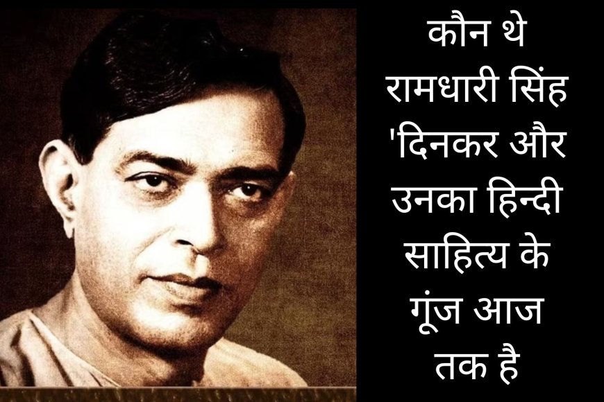 कौन थे रामधारी सिंह 'दिनकर और उनका हिन्दी साहित्य के गूंज आज तक है