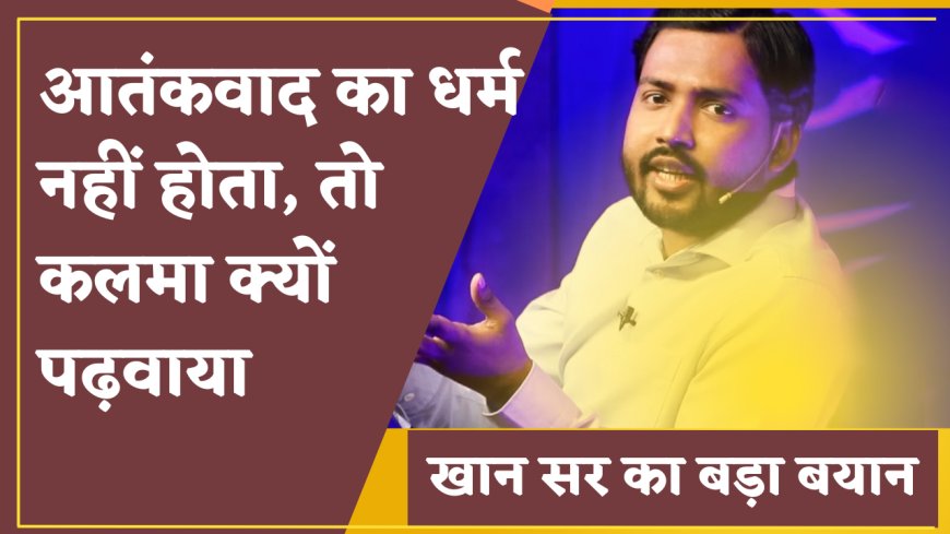 खान सर का बड़ा बयान: "आतंकवाद का धर्म नहीं होता, तो कलमा क्यों पढ़वाया