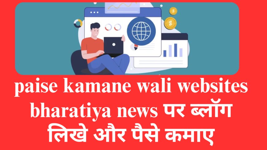 paise kamane wali websites bharatiya news पर ब्लॉग लिखे और पैसे कमाए