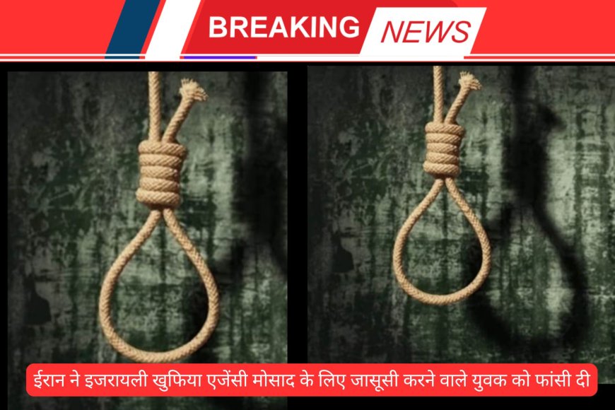 ईरान ने इजरायली खुफिया एजेंसी मोसाद के लिए जासूसी करने वाले युवक को फांसी दी