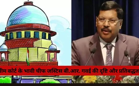 सुप्रीम कोर्ट के भावी चीफ जस्टिस बी.आर. गवई की दृष्टि और प्रतिबद्धताएँ