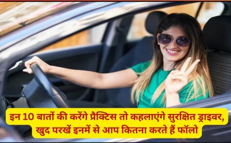 इन 10 बातों की करेंगे प्रैक्टिस तो कहलाएंगे सुरक्षित ड्राइवर, खुद परखें इनमें से आप कितना करते हैं फॉलो