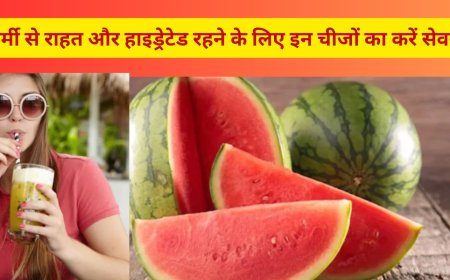 गर्मी से राहत और हाइड्रेटेड रहने के लिए इन चीजों का करें सेवन
