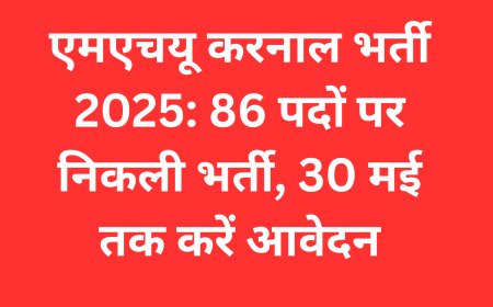 एमएचयू करनाल भर्ती 2025: 86 पदों पर निकली भर्ती, 30 मई तक करें आवेदन