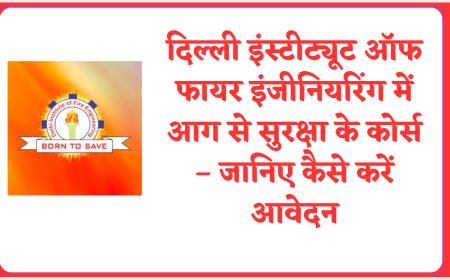 दिल्ली इंस्टीट्यूट ऑफ फायर इंजीनियरिंग में आग से सुरक्षा के कोर्स – जानिए कैसे करें आवेदन