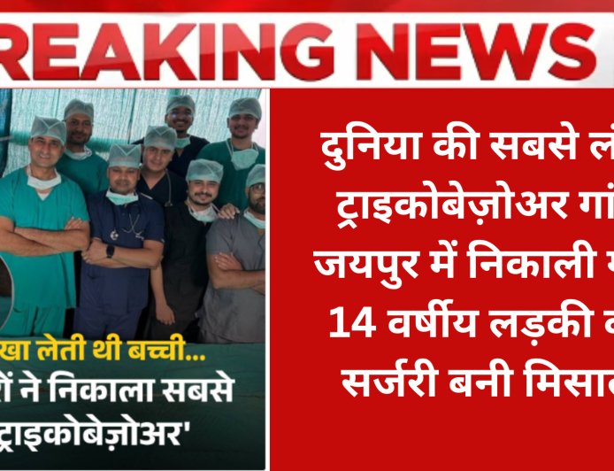दुनिया की सबसे लंबी ट्राइकोबेज़ोअर गांठ जयपुर में निकाली गई: 14 वर्षीय लड़की की सर्जरी बनी मिसाल