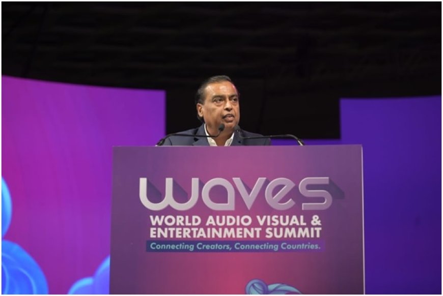 WAVES 2025 में बोले मुकेश अंबानी- वैश्विक मनोरंजन क्रांति का नेतृत्व करेगा भारत