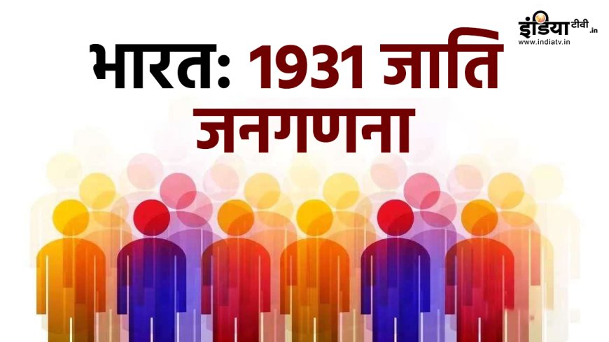 भारत में 1931 में हुई थी आखिरी जाति जनगणना, जाने क्या थे आंकड़े, अब यह क्यों जरूरी?