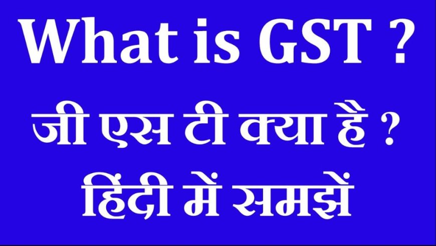 GST क्या है? जानिए वस्तु एवं सेवा कर का मतलब, उद्देश्य और इसके फायदे