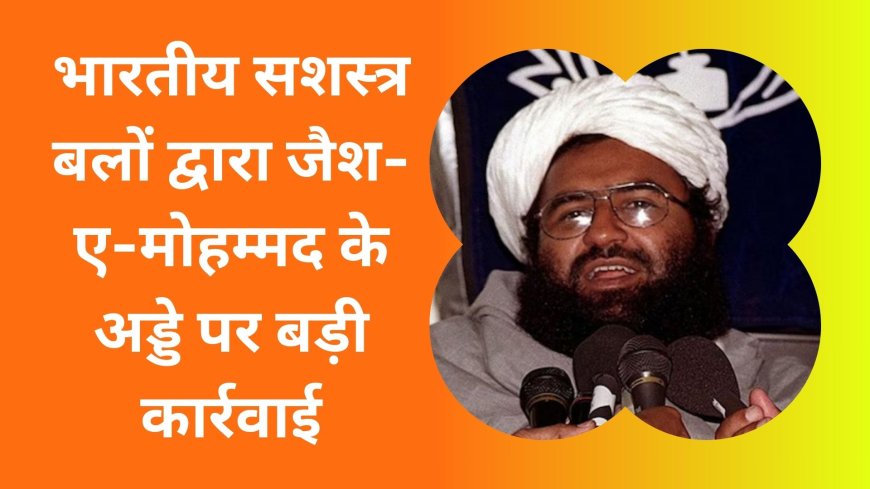 भारतीय सशस्त्र बलों द्वारा जैश-ए-मोहम्मद के अड्डे पर बड़ी कार्रवाई