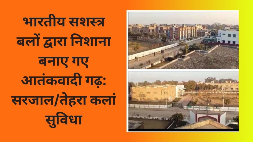 भारतीय सशस्त्र बलों द्वारा निशाना बनाए गए आतंकवादी गढ़: सरजाल/तेहरा कलां सुविधा
