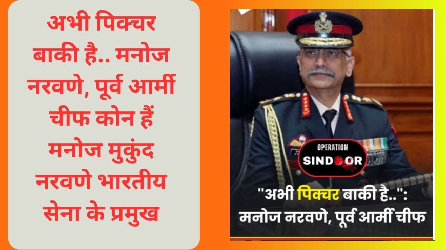 अभी पिक्चर बाकी है.. मनोज नरवणे, पूर्व आर्मी चीफ कोन हैं मनोज मुकुंद नरवणे भारतीय सेना के प्रमुख