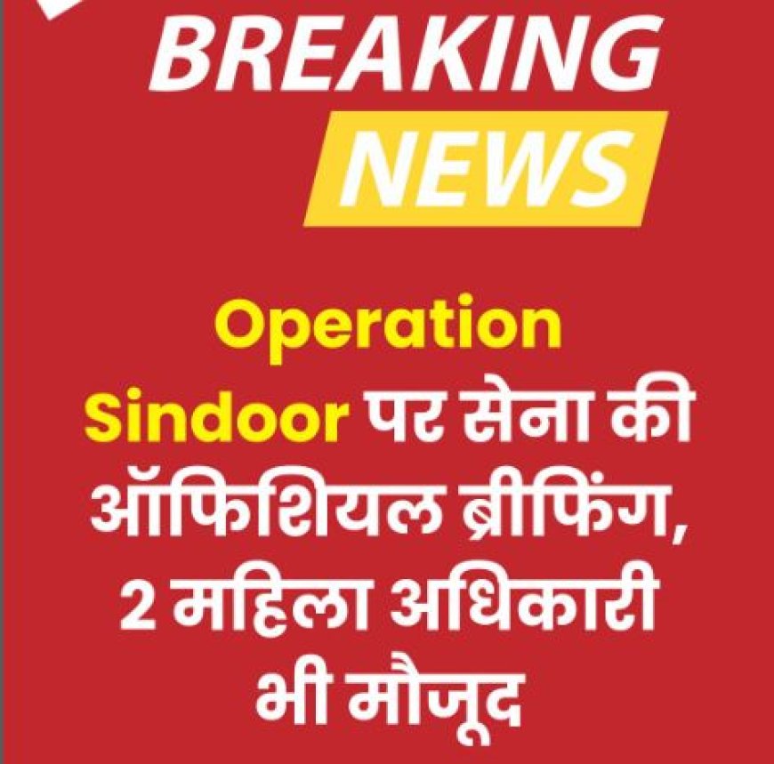 ऑपरेशन सिंदूर: भारतीय सेना, वायुसेना और विदेश मंत्रालय की प्रेस ब्रीफिंग
