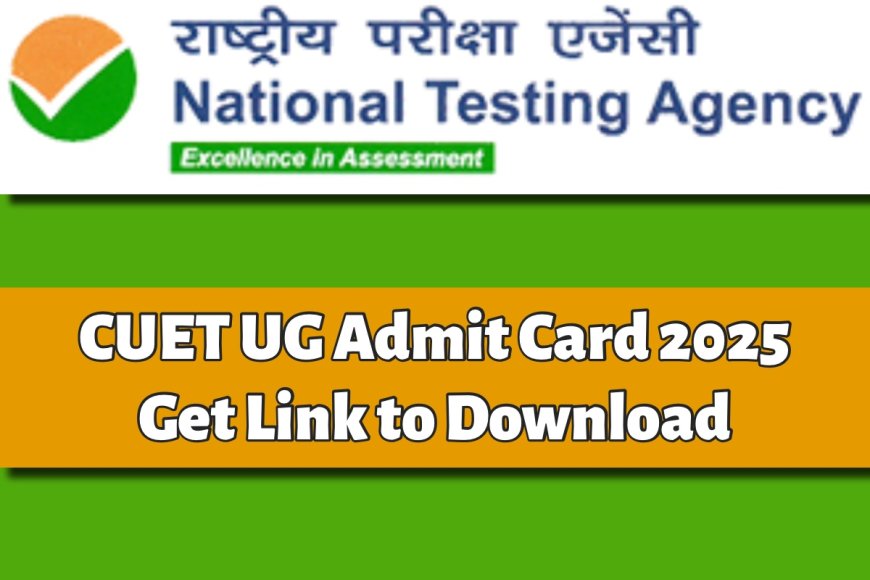 CUET UG Admit Card 2025 Released: यहाँ से तुरंत डाउनलोड करें अपना एडमिट कार्ड