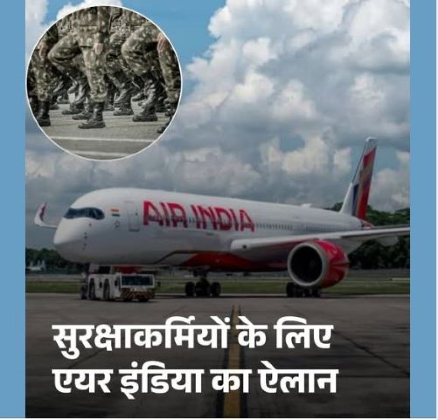 एयर इंडिया और एयर इंडिया एक्सप्रेस का सैन्य और रक्षा कर्मियों के लिए विशेष लाभ