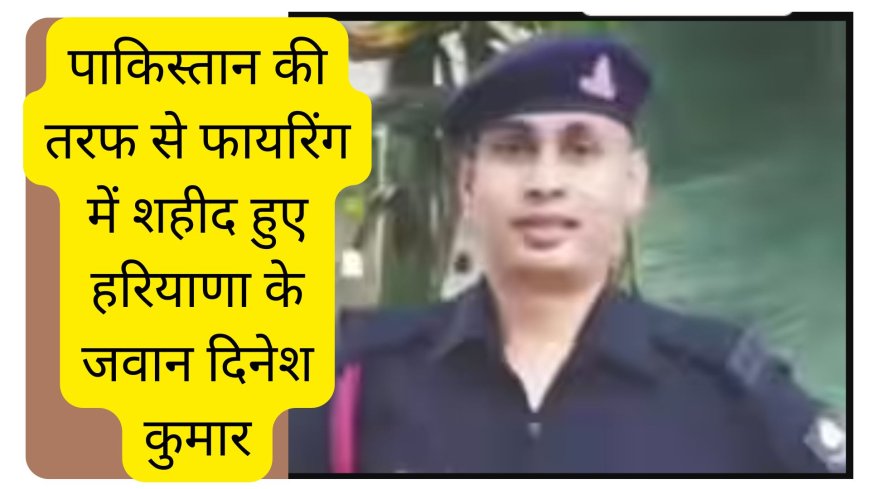 पाकिस्तान की तरफ से फायरिंग में शहीद हुए हरियाणा के जवान दिनेश कुमार