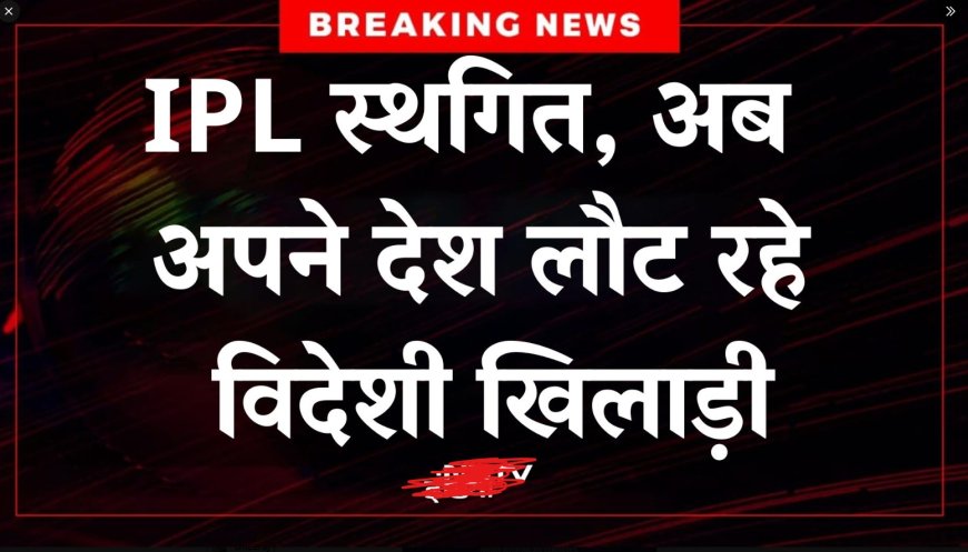 IPL 2025 स्थगित: BCCI ने दिखाई राष्ट्रभक्ति, विदेशी खिलाड़ी लौट रहे अपने देश