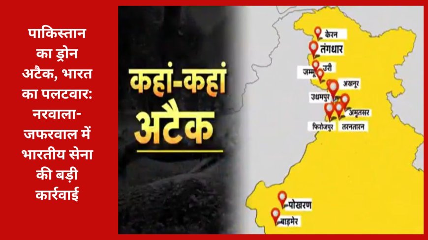 पाकिस्तान का ड्रोन अटैक, भारत का पलटवार: नरवाला-जफरवाल में भारतीय सेना की बड़ी कार्रवाई