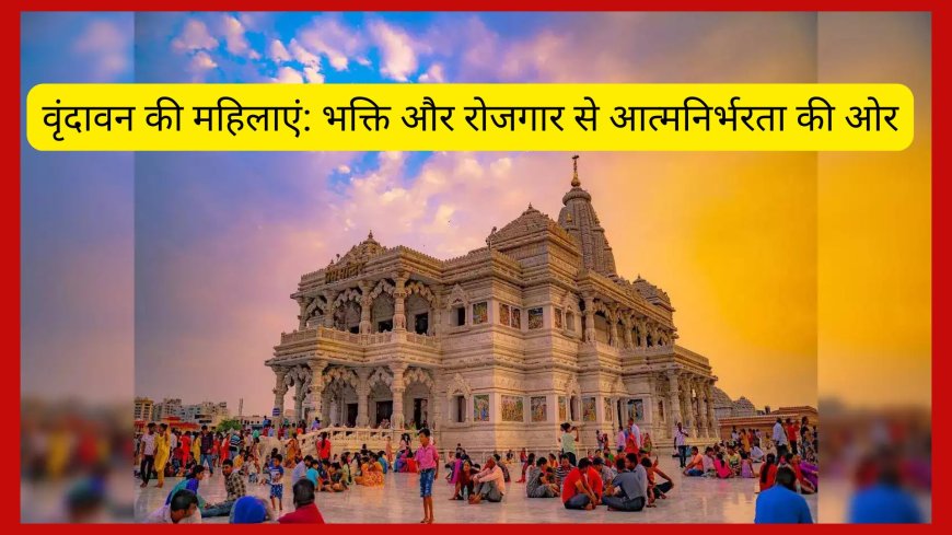 वृंदावन की महिलाएं: भक्ति और रोजगार से आत्मनिर्भरता की ओर