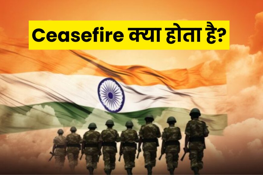 क्या होता है सीजफायर (Ceasefire) और क्यों होता है लागू?