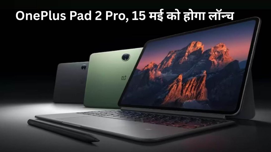 OnePlus Pad 2 Pro: 12140mAh बैटरी और Snapdragon 8 Elite चिप के साथ 15 मई को होगा लॉन्च