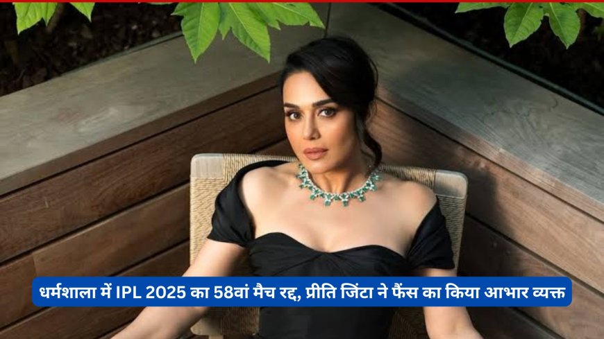 धर्मशाला में IPL 2025 का 58वां मैच रद्द, प्रीति जिंटा ने फैंस का किया आभार व्यक्त