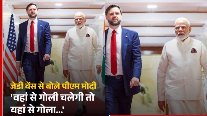 जेडी वेंस से बोले पीएम मोदी 'वहां से गोली चलेगी तो यहां से गोला...